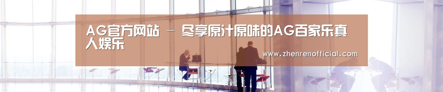 AG官方网站 - 尽享原汁原味的AG百家乐真人娱乐