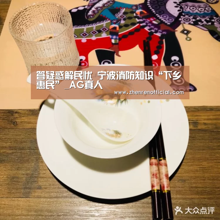 答疑惑解民忧 宁波消防知识“下乡惠民”_AG真人(图2) AG真人娱乐平台