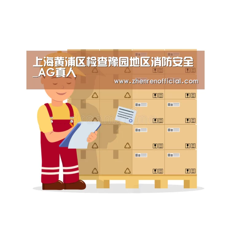 上海黄浦区检查豫园地区消防安全_AG真人(图1) AG真人