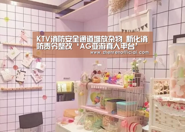 KTV消防安全通道堆放杂物 新化消防责令整改‘AG亚游真人平台’(图3) AG亚游真人平台