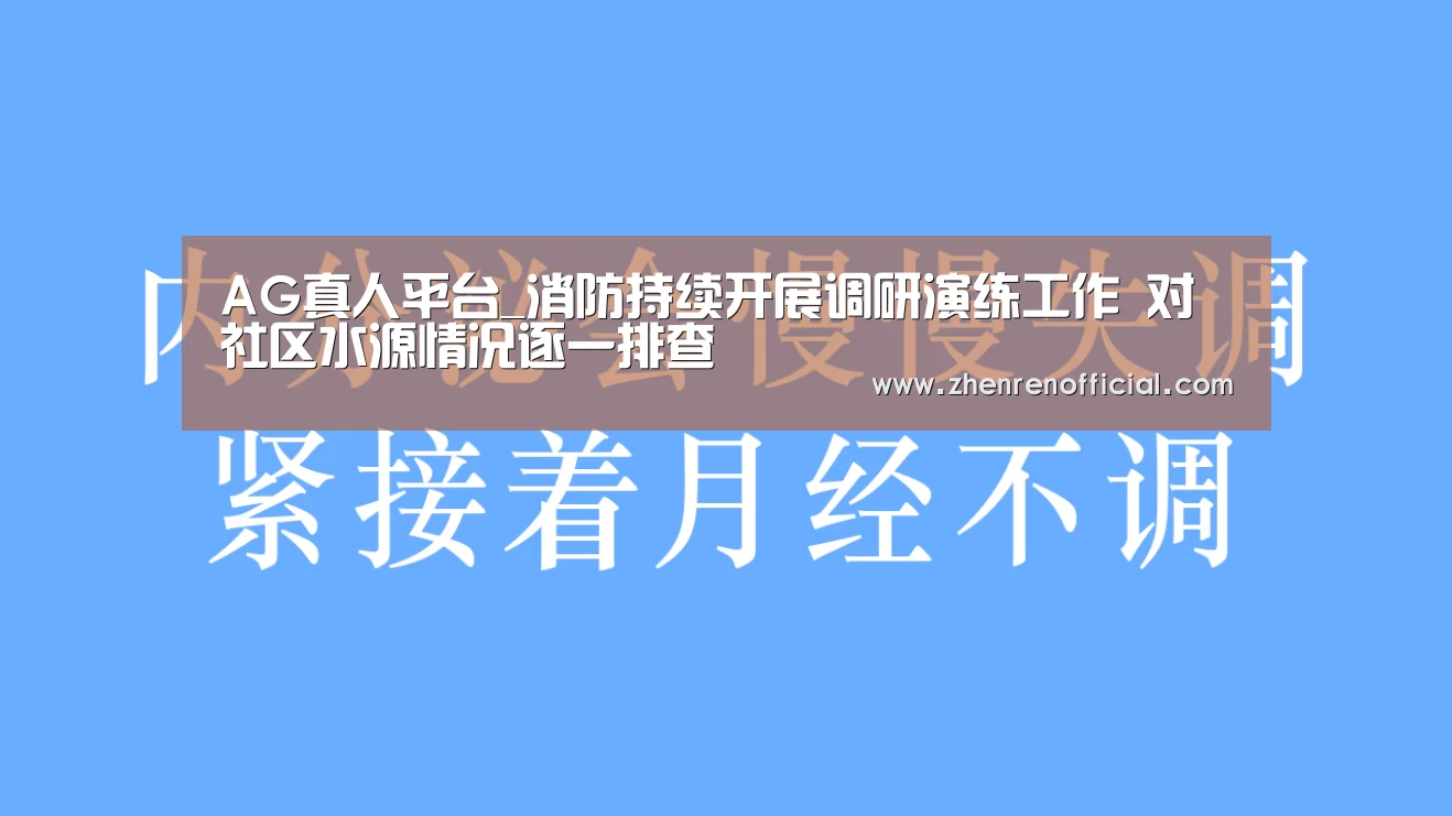 AG真人平台_消防持续开展调研演练工作 对社区水源情况逐一排查(图2) AG亚游真人平台